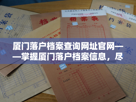 厦门落户档案查询网址官网——掌握厦门落户档案信息，尽在厦门落户档案查询官方网站