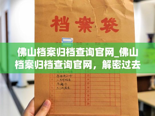 佛山档案归档查询官网_佛山档案归档查询官网，解密过去，留住记忆。