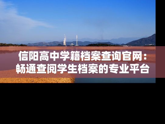 信阳高中学籍档案查询官网：畅通查阅学生档案的专业平台