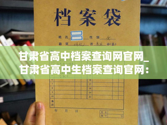 甘肃省高中档案查询网官网_甘肃省高中生档案查询官网：准确汇集您的学业信息