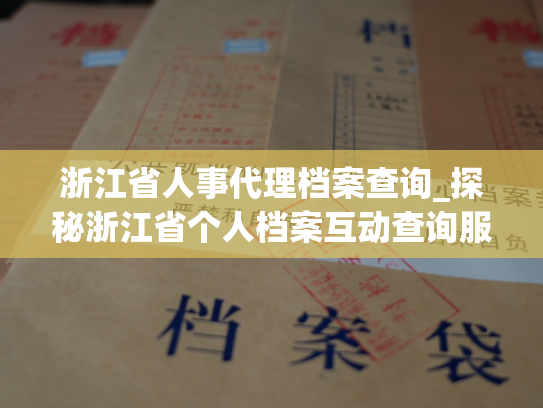 浙江省人事代理档案查询_探秘浙江省个人档案互动查询服务