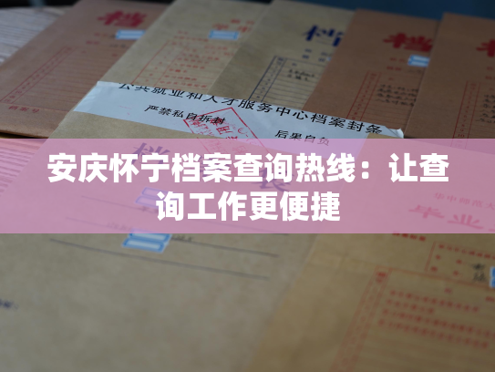 安庆怀宁档案查询热线：让查询工作更便捷