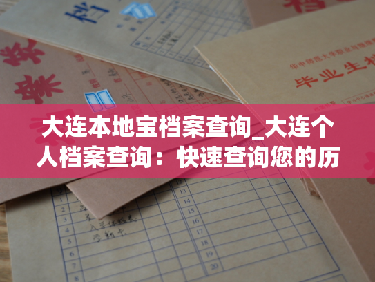 大连本地宝档案查询_大连个人档案查询：快速查询您的历史信息