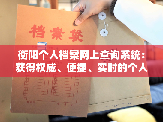 衡阳个人档案网上查询系统：获得权威、便捷、实时的个人档案信息！