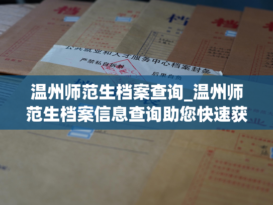 温州师范生档案查询_温州师范生档案信息查询助您快速获得准确、完整的个人档案资料