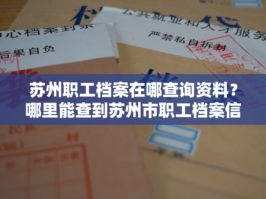 苏州职工档案在哪查询资料？哪里能查到苏州市职工档案信息？