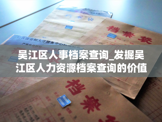 吴江区人事档案查询_发掘吴江区人力资源档案查询的价值和意义