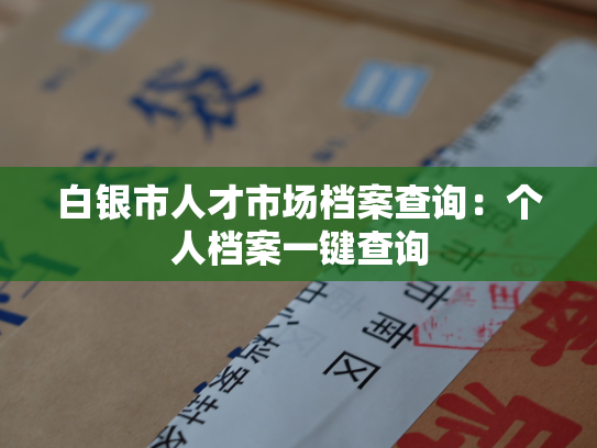 白银市人才市场档案查询：个人档案一键查询