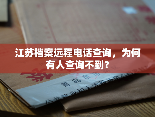 江苏档案远程电话查询，为何有人查询不到？