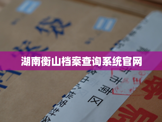 湖南衡山档案查询系统官网