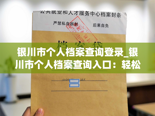 银川市个人档案查询登录_银川市个人档案查询入口：轻松查询您的档案信息