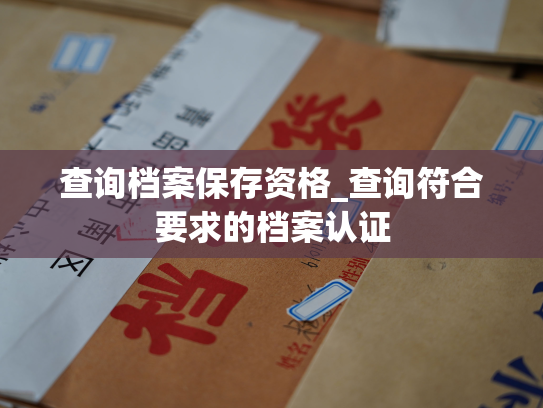 查询档案保存资格_查询符合要求的档案认证