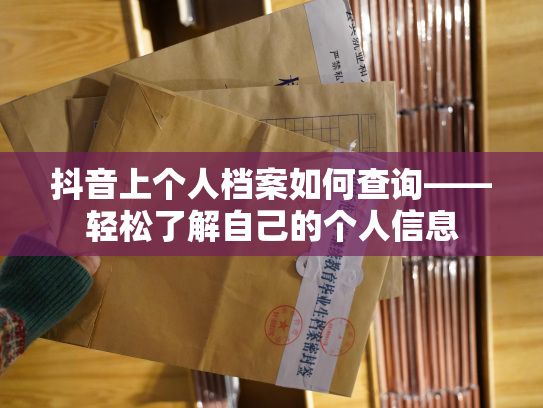 抖音上个人档案如何查询——轻松了解自己的个人信息