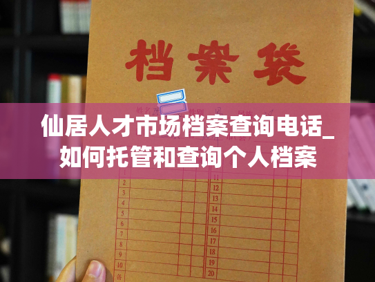 仙居人才市场档案查询电话_如何托管和查询个人档案
