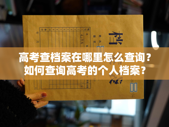 高考查档案在哪里怎么查询？如何查询高考的个人档案？