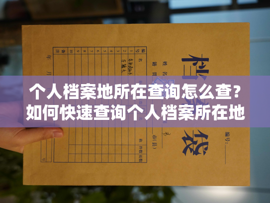 个人档案地所在查询怎么查？如何快速查询个人档案所在地？