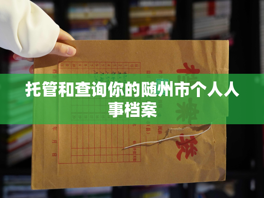 托管和查询你的随州市个人人事档案