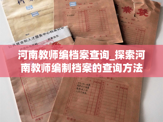 河南教师编档案查询_探索河南教师编制档案的查询方法