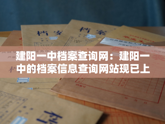 建阳一中档案查询网：建阳一中的档案信息查询网站现已上线