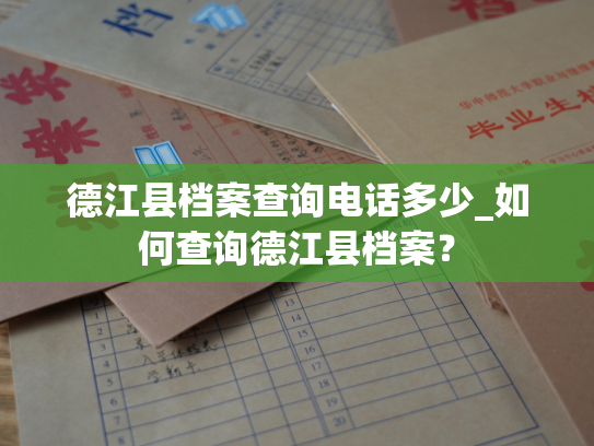 德江县档案查询电话多少_如何查询德江县档案？