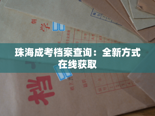 珠海成考档案查询：全新方式在线获取