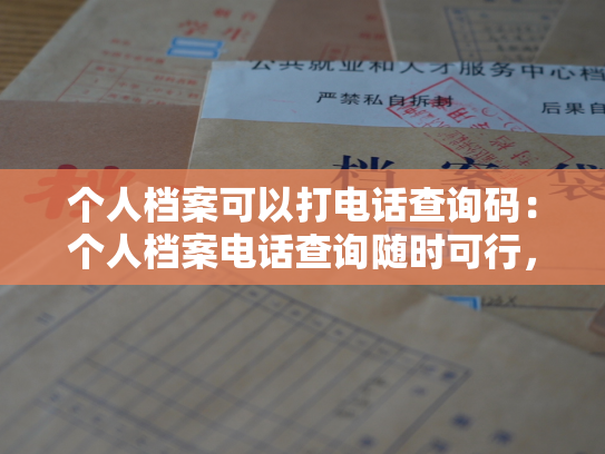 个人档案可以打电话查询码：个人档案电话查询随时可行，让查找信息变得简单