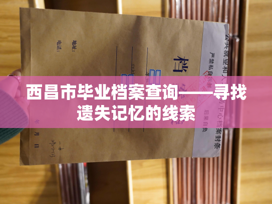 西昌市毕业档案查询——寻找遗失记忆的线索