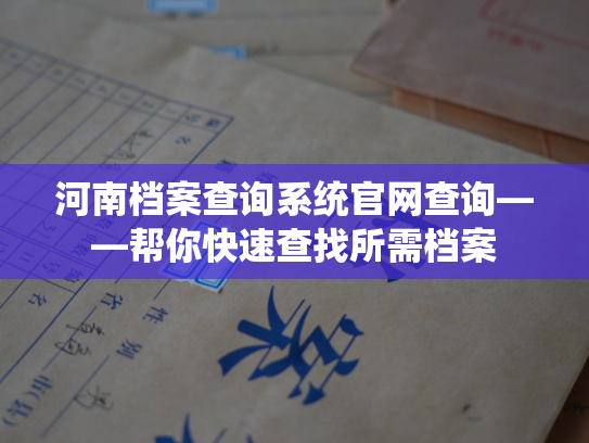 河南档案查询系统官网查询——帮你快速查找所需档案