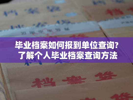毕业档案如何报到单位查询? 了解个人毕业档案查询方法