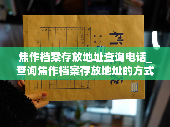 焦作档案存放地址查询电话_查询焦作档案存放地址的方式与电话号码？