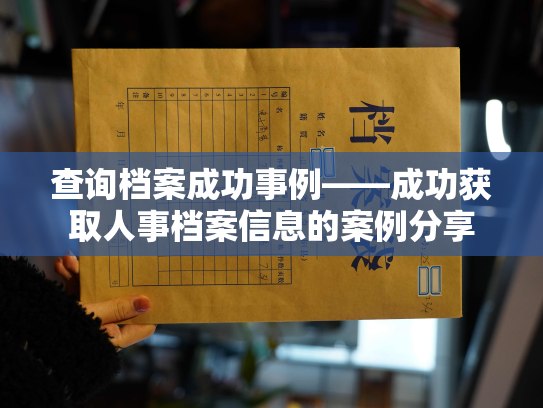 查询档案成功事例——成功获取人事档案信息的案例分享