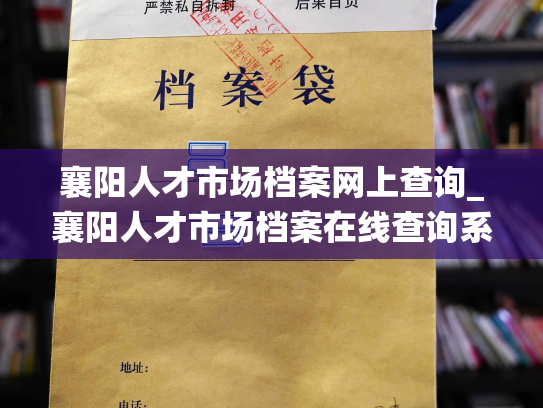 襄阳人才市场档案网上查询_襄阳人才市场档案在线查询系统