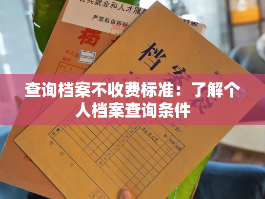 查询档案不收费标准：了解个人档案查询条件