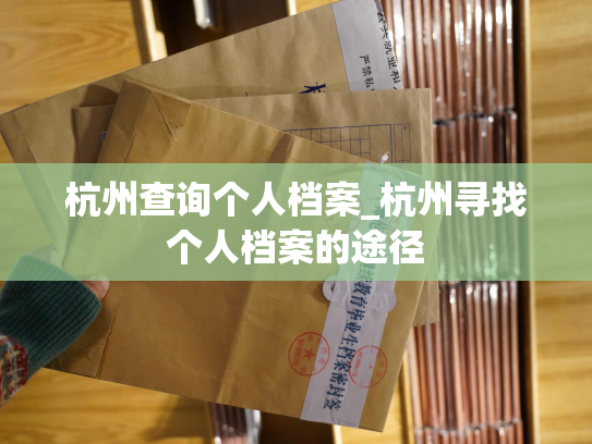 杭州查询个人档案_杭州寻找个人档案的途径