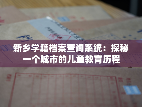 新乡学籍档案查询系统：探秘一个城市的儿童教育历程