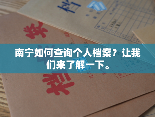 南宁如何查询个人档案？让我们来了解一下。