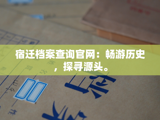 宿迁档案查询官网：畅游历史，探寻源头。