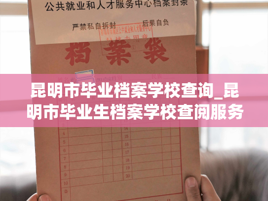 昆明市毕业档案学校查询_昆明市毕业生档案学校查阅服务