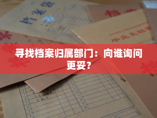寻找档案归属部门：向谁询问更妥？