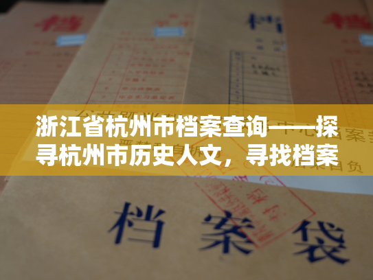 浙江省杭州市档案查询——探寻杭州市历史人文，寻找档案记忆