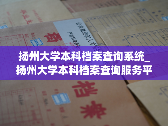 扬州大学本科档案查询系统_扬州大学本科档案查询服务平台