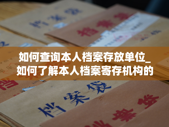如何查询本人档案存放单位_如何了解本人档案寄存机构的查询方法？
