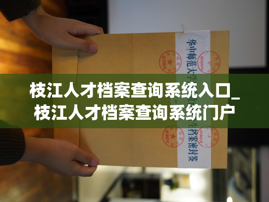 枝江人才档案查询系统入口_枝江人才档案查询系统门户