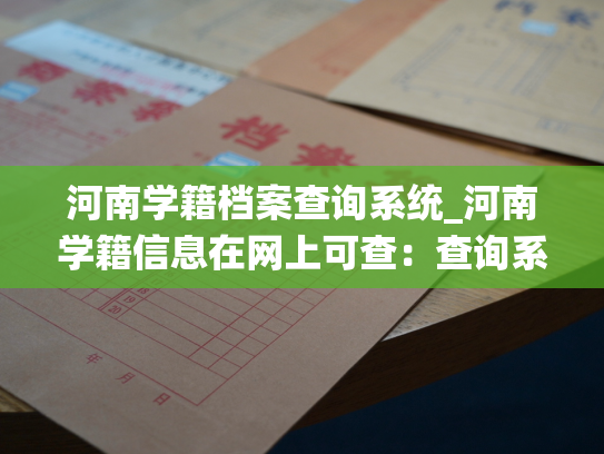 河南学籍档案查询系统_河南学籍信息在网上可查：查询系统上线！