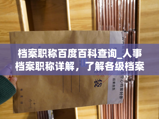 档案职称百度百科查询_人事档案职称详解，了解各级档案专家职称含义与晋升条件