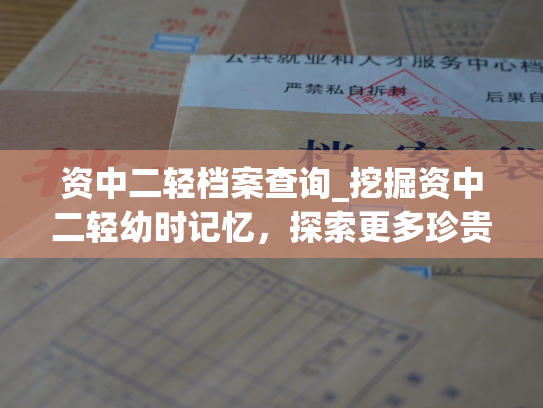 资中二轻档案查询_挖掘资中二轻幼时记忆，探索更多珍贵档案信息。