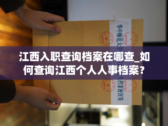 江西入职查询档案在哪查_如何查询江西个人人事档案？