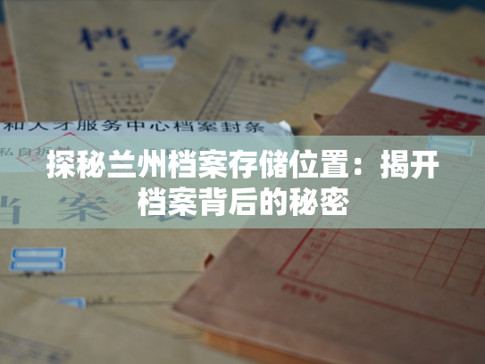 探秘兰州档案存储位置：揭开档案背后的秘密
