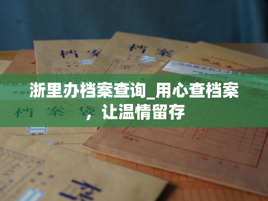 浙里办档案查询_用心查档案，让温情留存