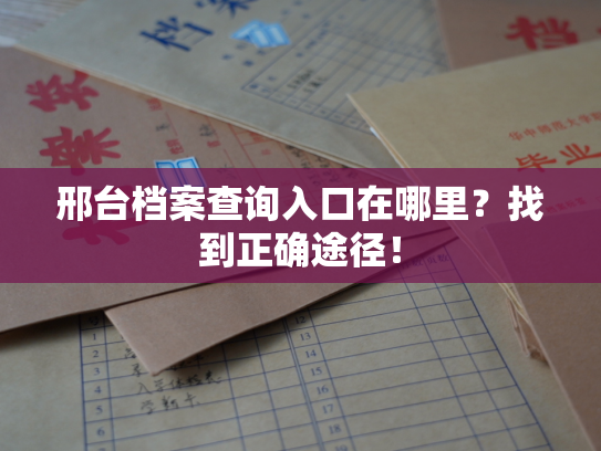 邢台档案查询入口在哪里？找到正确途径！